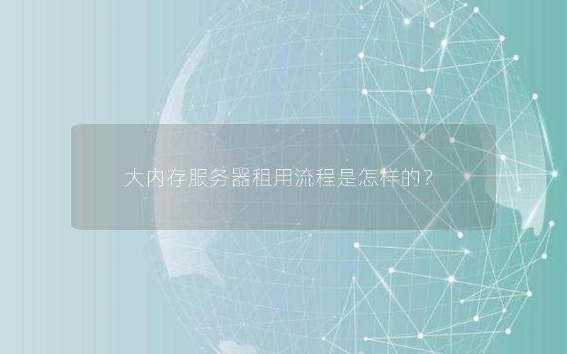 大内存服务器租用流程是怎样的？