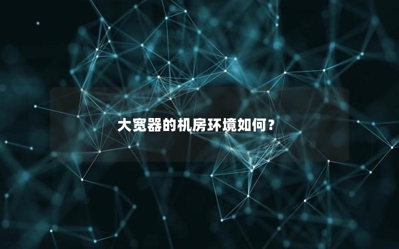 大宽器的机房环境如何？