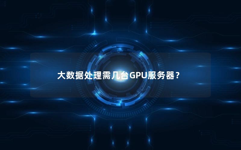 大数据处理需几台GPU服务器？