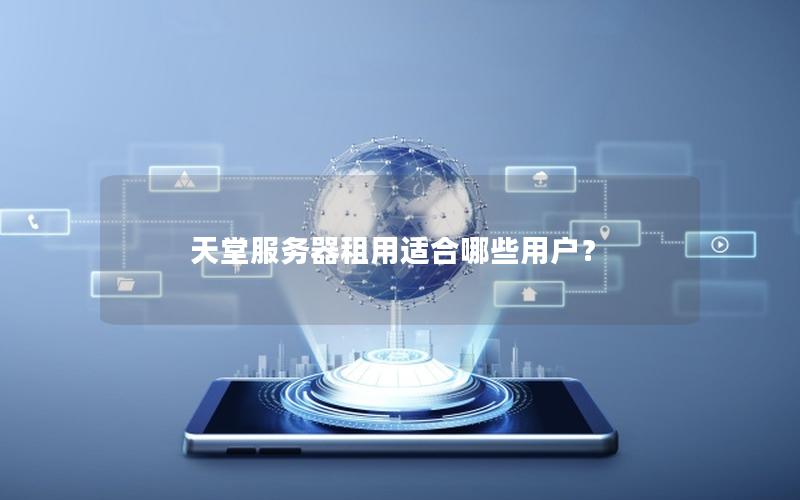 天堂服务器租用适合哪些用户？