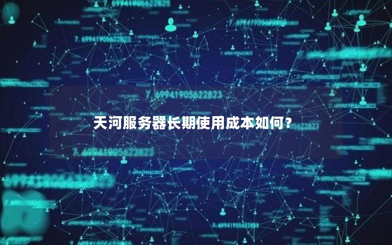 天河服务器长期使用成本如何？