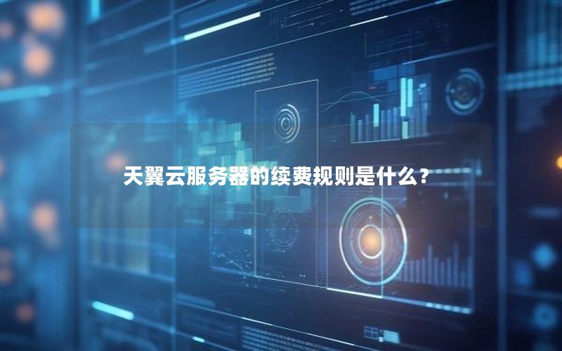 天翼云服务器的续费规则是什么？