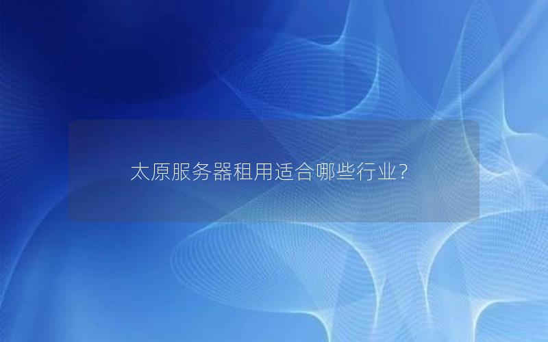 太原服务器租用适合哪些行业？