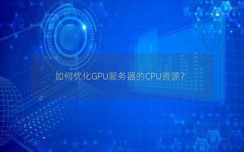 如何优化GPU服务器的CPU资源？