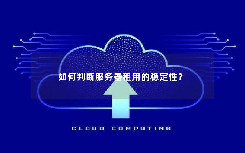 如何判断服务器租用的稳定性？