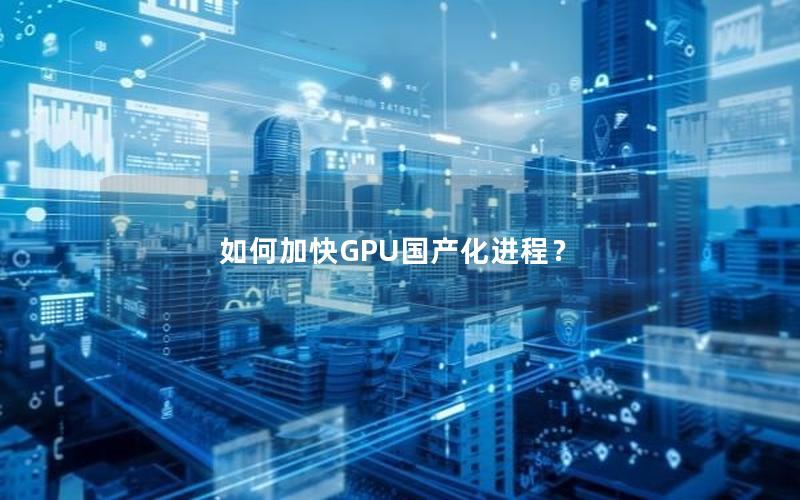 如何加快GPU国产化进程？