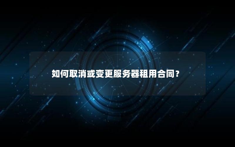 如何取消或变更服务器租用合同？