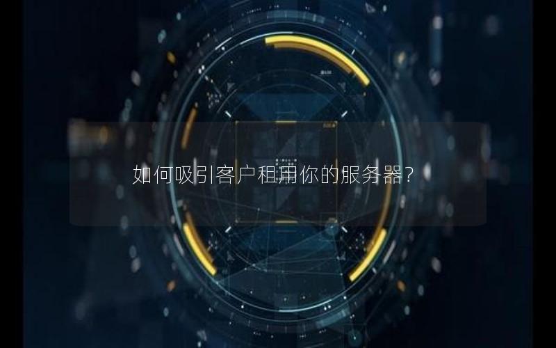 如何吸引客户租用你的服务器？