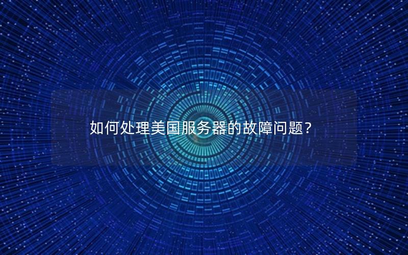 如何处理美国服务器的故障问题？