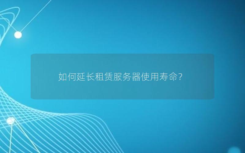 如何延长租赁服务器使用寿命？