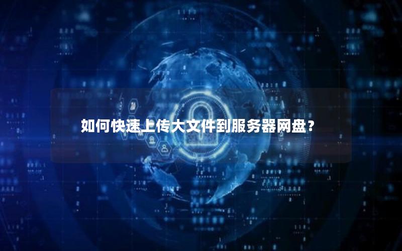 如何快速上传大文件到服务器网盘？