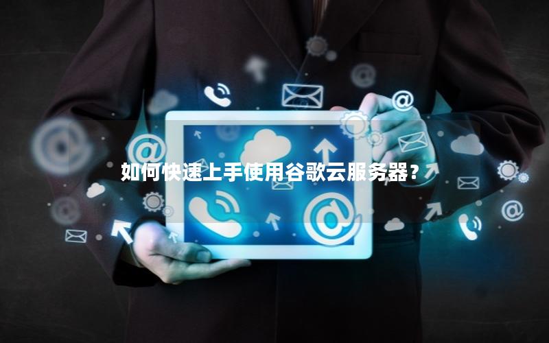 如何快速上手使用谷歌云服务器？