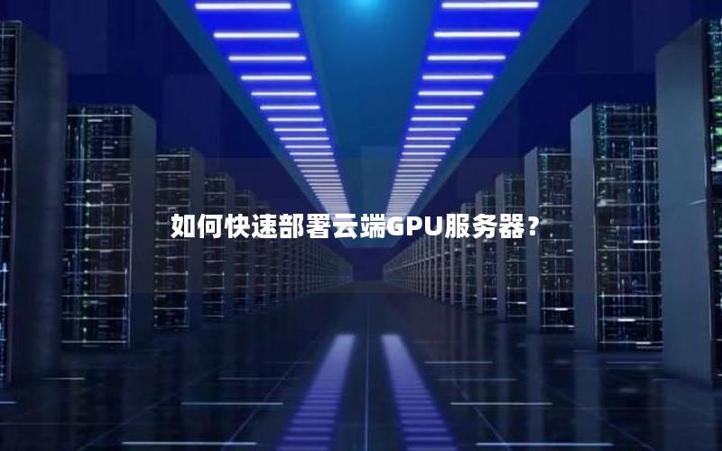 如何快速部署云端GPU服务器？
