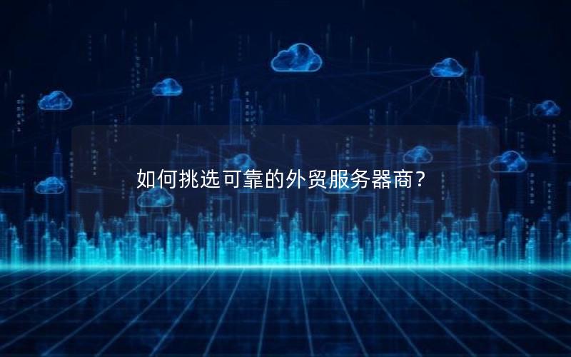 如何挑选可靠的外贸服务器商？