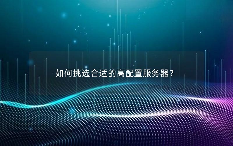 如何挑选合适的高配置服务器？