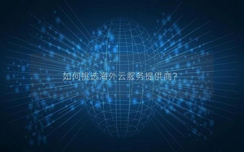 如何挑选海外云服务提供商？