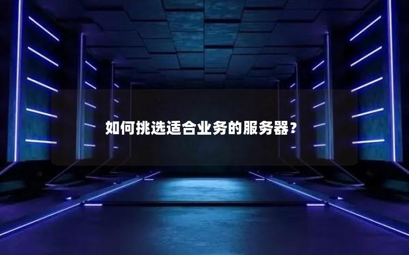 如何挑选适合业务的服务器？