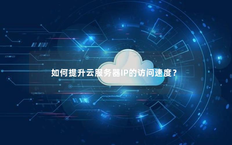 如何提升云服务器IP的访问速度？