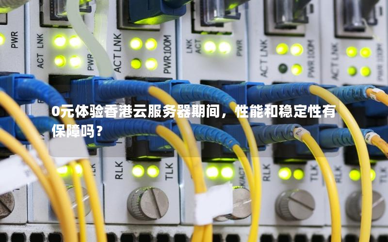 0元体验香港云服务器期间，性能和稳定性有保障吗？