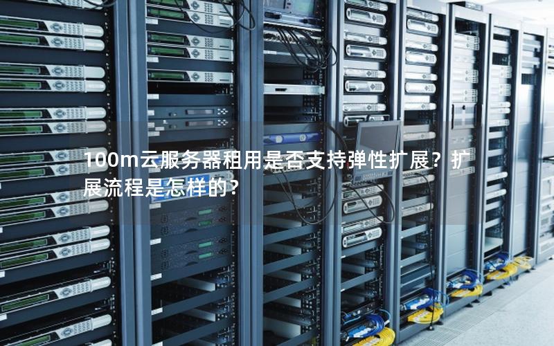 100m云服务器租用是否支持弹性扩展？扩展流程是怎样的？