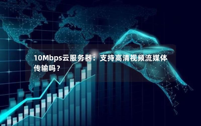 10Mbps云服务器：支持高清视频流媒体传输吗？
