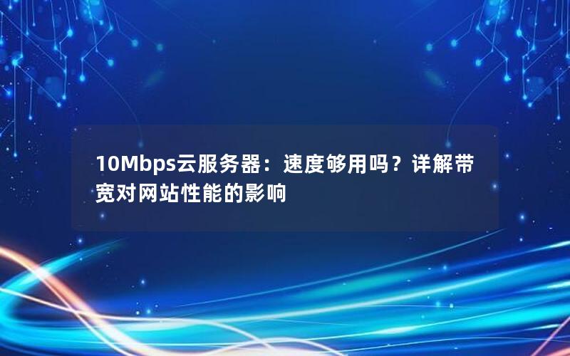10Mbps云服务器：速度够用吗？详解带宽对网站性能的影响