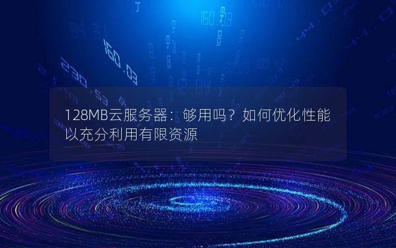 128MB云服务器：够用吗？如何优化性能以充分利用有限资源