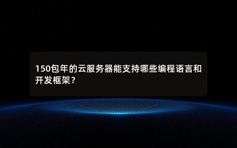150包年的云服务器能支持哪些编程语言和开发框架？