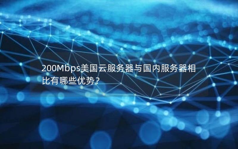 200Mbps美国云服务器与国内服务器相比有哪些优势？