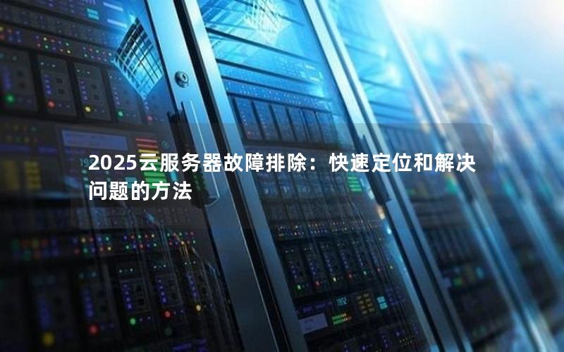 2025云服务器故障排除：快速定位和解决问题的方法