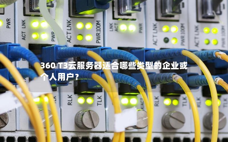 360 T3云服务器适合哪些类型的企业或个人用户？