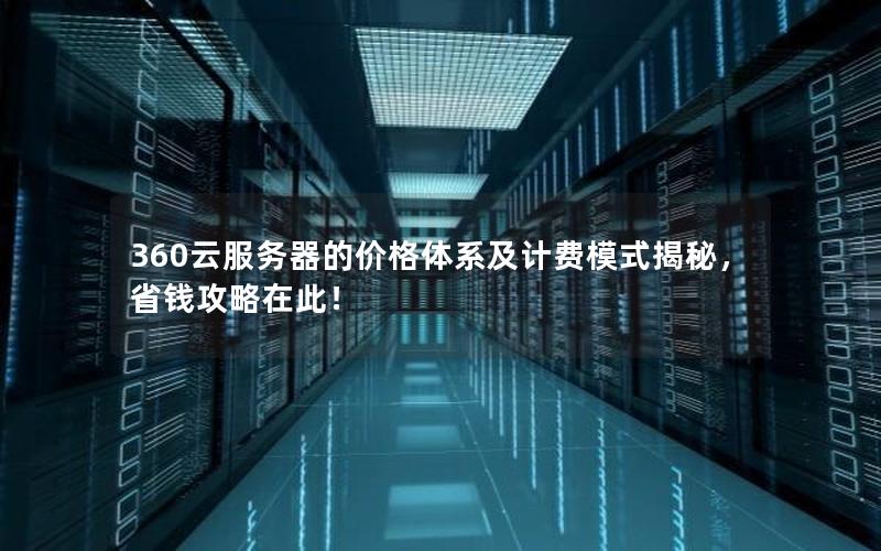 360云服务器的价格体系及计费模式揭秘，省钱攻略在此！