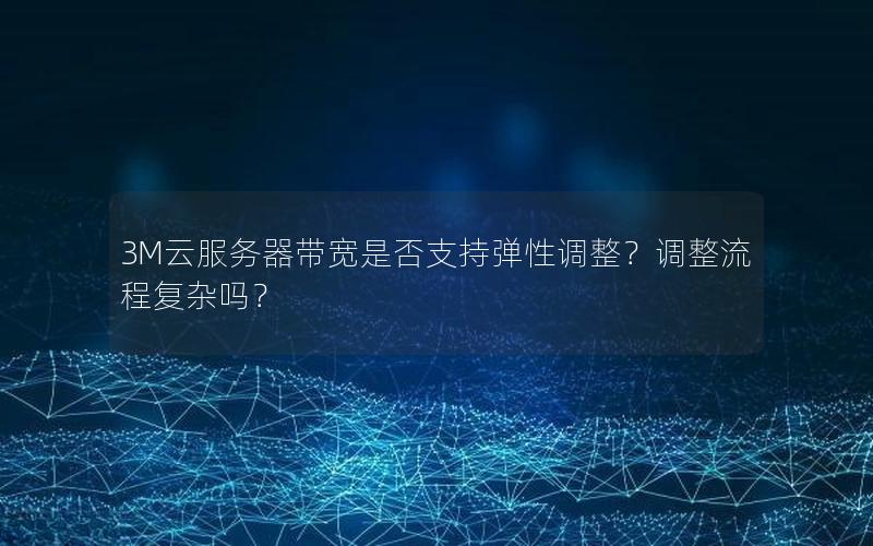 3M云服务器带宽是否支持弹性调整？调整流程复杂吗？