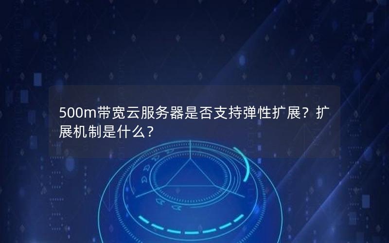 500m带宽云服务器是否支持弹性扩展？扩展机制是什么？