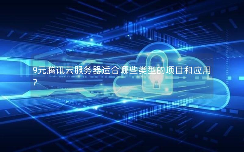 9元腾讯云服务器适合哪些类型的项目和应用？