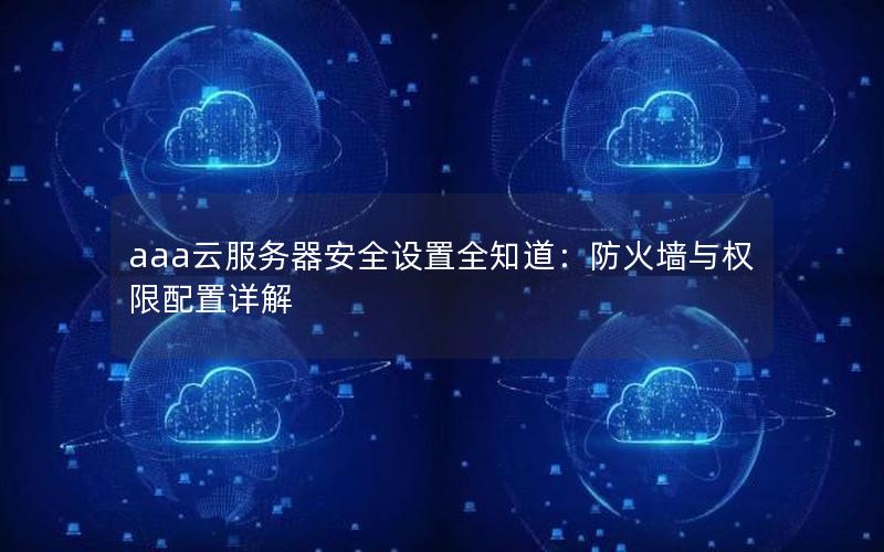 aaa云服务器安全设置全知道：防火墙与权限配置详解