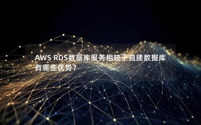AWS RDS数据库服务相较于自建数据库有哪些优势？