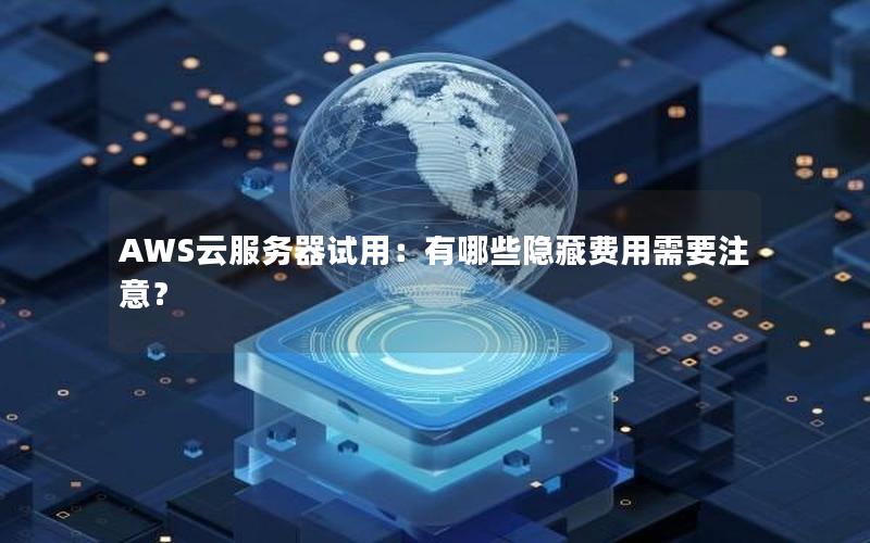 AWS云服务器试用：有哪些隐藏费用需要注意？