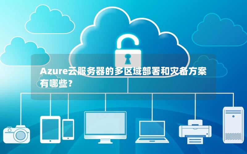 Azure云服务器的多区域部署和灾备方案有哪些？