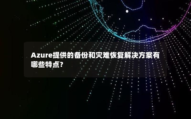Azure提供的备份和灾难恢复解决方案有哪些特点？