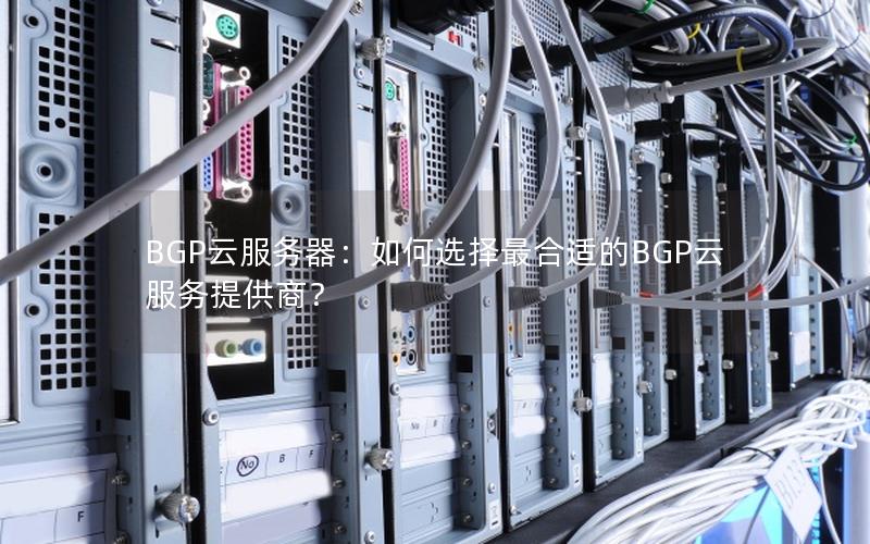 BGP云服务器：如何选择最合适的BGP云服务提供商？