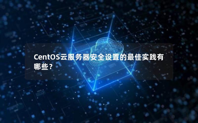 CentOS云服务器安全设置的最佳实践有哪些？