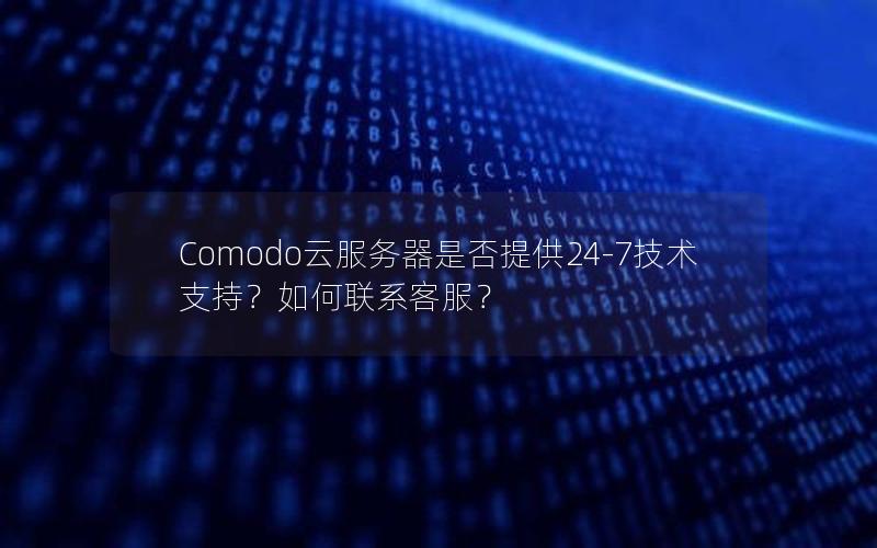 Comodo云服务器是否提供24-7技术支持？如何联系客服？