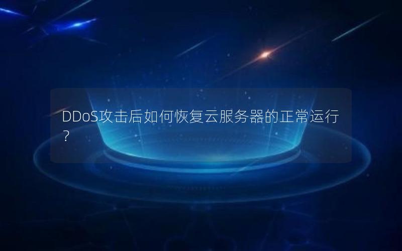 DDoS攻击后如何恢复云服务器的正常运行？