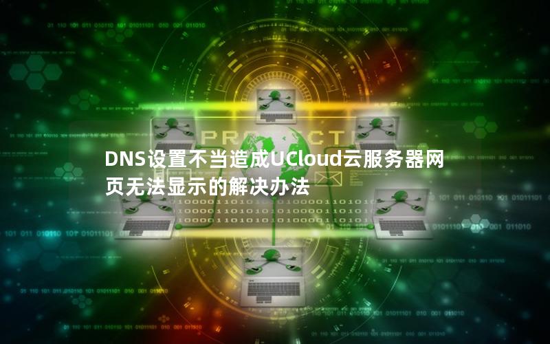 DNS设置不当造成UCloud云服务器网页无法显示的解决办法