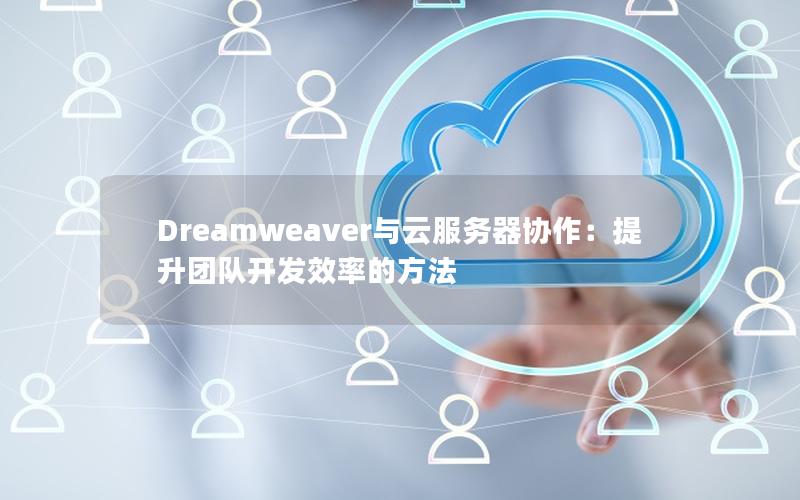 Dreamweaver与云服务器协作：提升团队开发效率的方法
