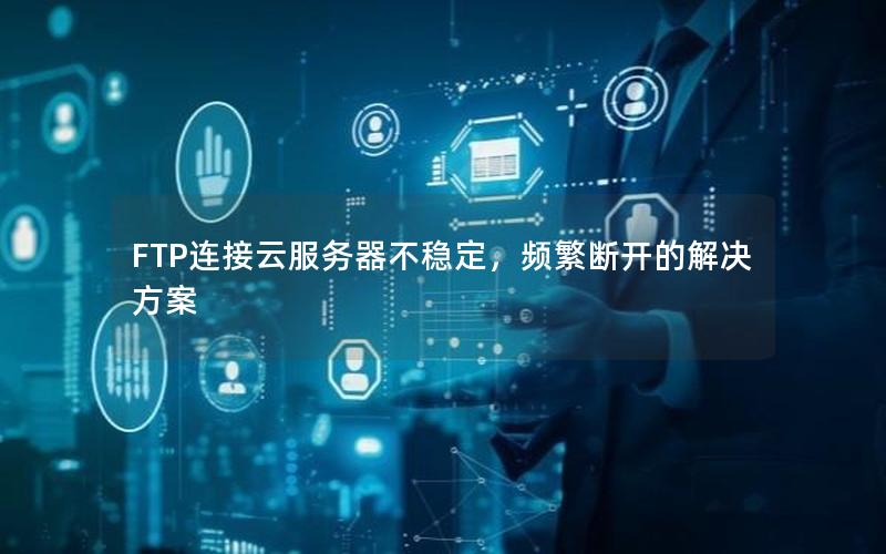 FTP连接云服务器不稳定，频繁断开的解决方案