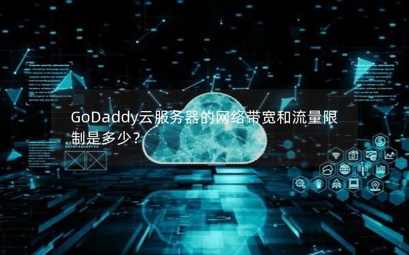 GoDaddy云服务器的网络带宽和流量限制是多少？
