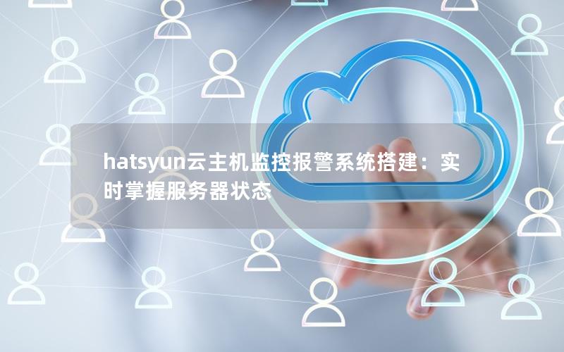 hatsyun云主机监控报警系统搭建：实时掌握服务器状态