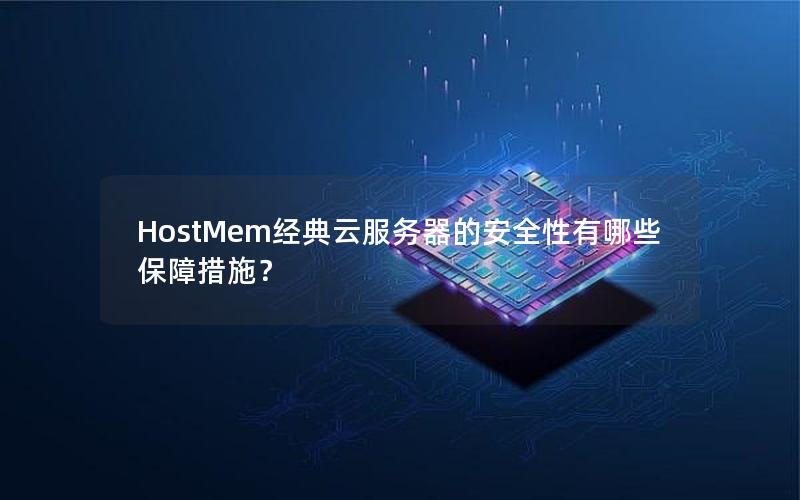 HostMem经典云服务器的安全性有哪些保障措施？